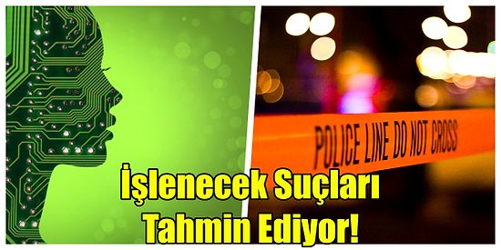 Gelecekte İşlenecek Suçlar Tahmin Edilebilir mi?  %90 Doğrulukla Suçları Tahmin Eden Yapay Zeka Geliştirildi