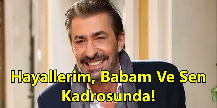 Berrak Tüzünataç ve Ozan Dolunay ile Aynı Projede! Erkan Petekkaya Hayallerim, Babam ve Sen Kadrosunda!