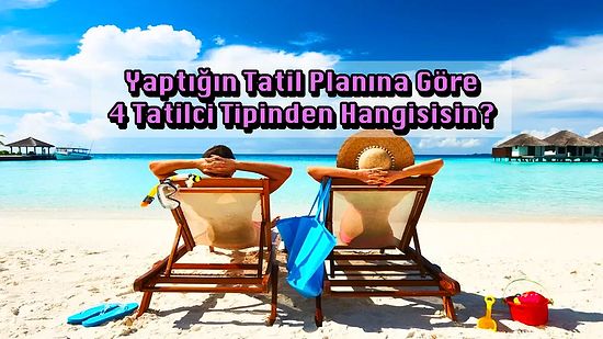 Yaptığın Tatil Planına Göre 4 Tatilci Tipinden Hangisisin?