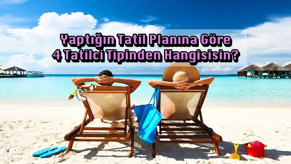 Yaptığın Tatil Planına Göre 4 Tatilci Tipinden Hangisisin?