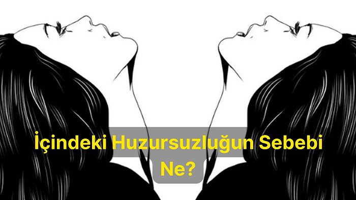 8 Soruluk Psikoloji Testine Göre İçindeki Huzursuzluğun Sebebini Ortaya Çıkartıyoruz!