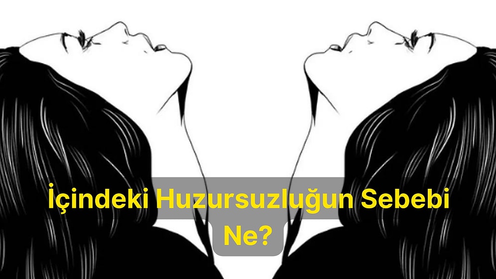 8 Soruluk Psikoloji Testine Göre İçindeki Huzursuzluğun Sebebini Ortaya Çıkartıyoruz!