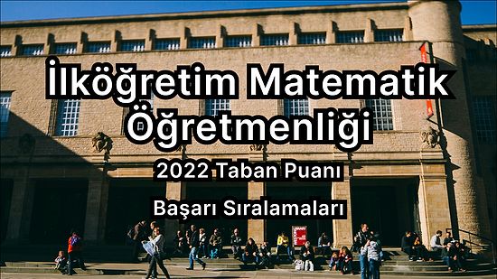 İlköğretim Matematik Öğretmenliği 2022 Taban Puanları ve Başarı Sıralaması (4 Yıllık)