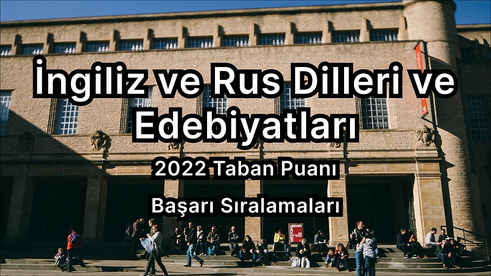 İngiliz ve Rus Dilleri ve Edebiyatları 2022 Taban Puanları ve Başarı Sıralaması (4 Yıllık)