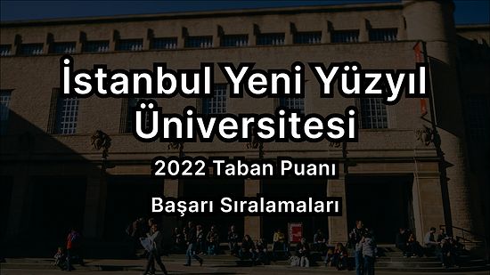 İstanbul Yeni Yüzyıl Üniversitesi 2022 Taban Puanları ve Başarı Sıralaması