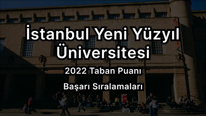 İstanbul Yeni Yüzyıl Üniversitesi 2022 Taban Puanları ve Başarı Sıralaması