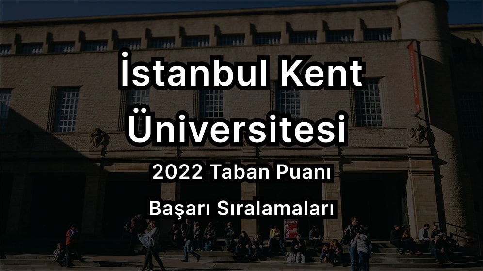 İstanbul Kent Üniversitesi 2022 Taban Puanları ve Başarı Sıralaması