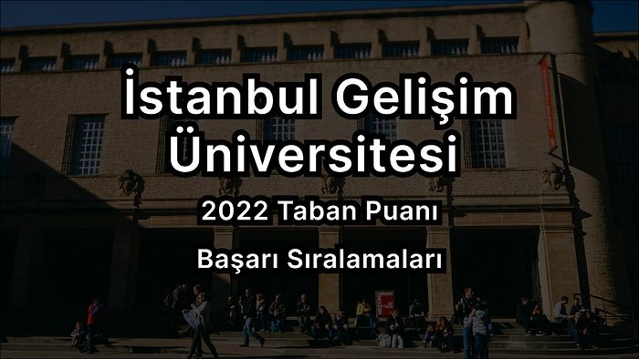 İstanbul Gelişim Üniversitesi 2022 Taban Puanları ve Başarı Sıralaması