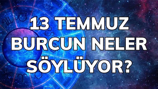 Günlük Burç Yorumuna Göre 13 Temmuz Çarşamba Günün Nasıl Geçecek?