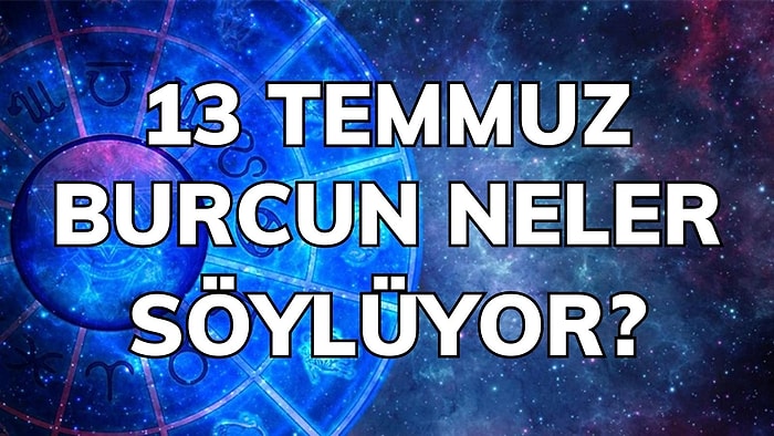 Günlük Burç Yorumuna Göre 13 Temmuz Çarşamba Günün Nasıl Geçecek?