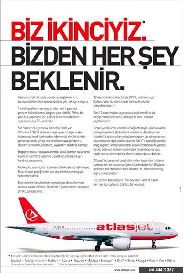 O dönem Anadolu Jet'ten sonra ikinci sırada yer alan AtlasJet firması, daha da görünür olmak için ilginç bir reklam kampanyasına imza attı. İlk önce tevazu ile sempatiklik arasında gidip gelen "biz ikinciyiz" sloganlı reklamlar gelmeye başladı.