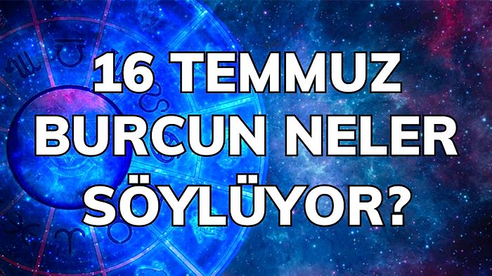 Günlük Burç Yorumuna Göre 16 Temmuz Cumartesi Günün Nasıl Geçecek?