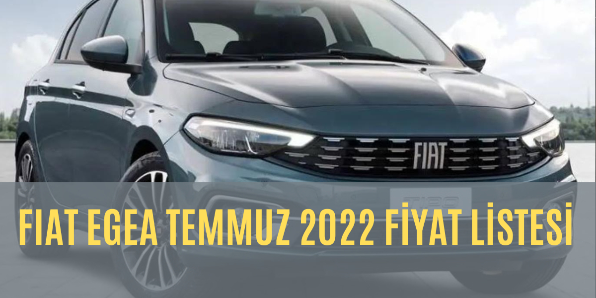 Fiat Egea 2022 Temmuz Fiyat Listesi Zamlı Olarak Yayımlandı