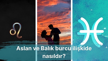 Talihsiz Bir İlişkinin Başrolleri Olabilecek Aslan Burcu ve Balık Burcu Uyumlu mudur?