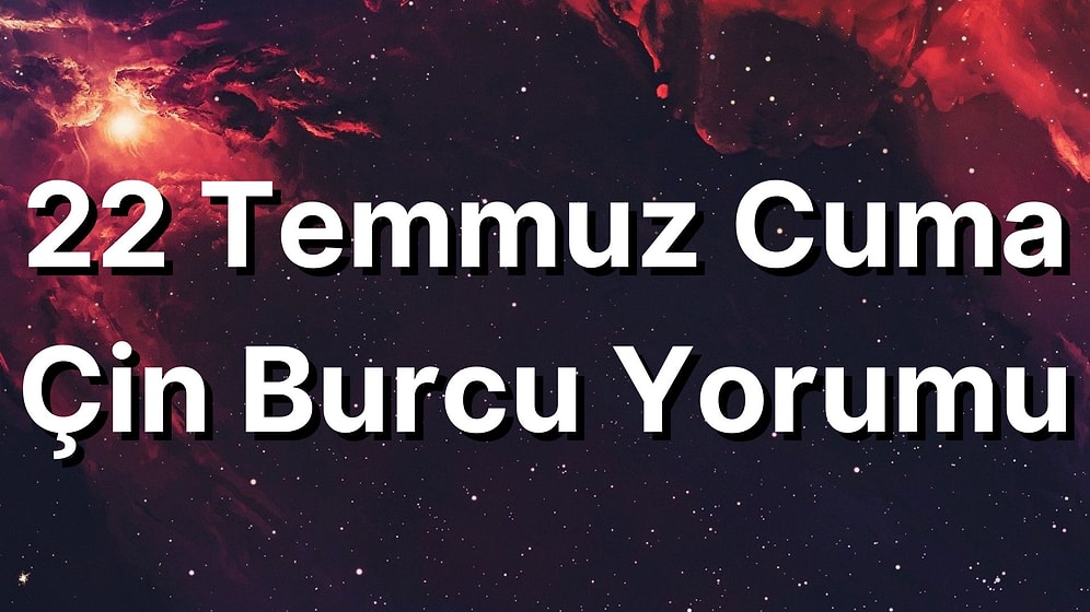 22 Temmuz Cuma Çin Burcuna Göre Günün Nasıl Geçecek?