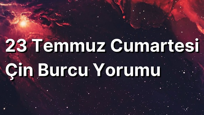 23 Temmuz Cumartesi Çin Burcuna Göre Günün Nasıl Geçecek?