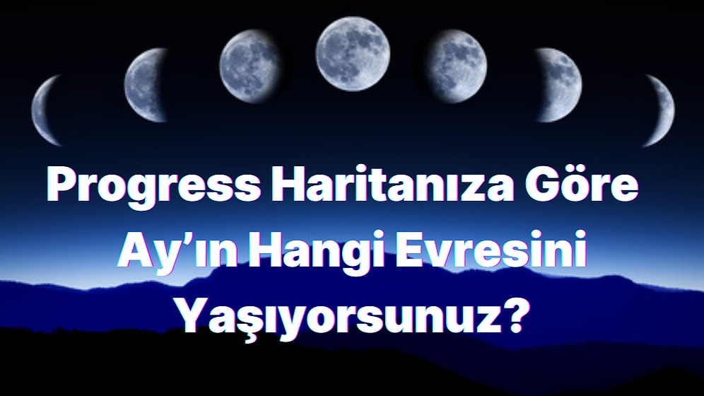 Progress Haritanıza Göre Yaşamınızda Ay’ın Hangi Evresini Yaşıyorsunuz? Progress Ay Burçlarda Ne Anlama Gelir?