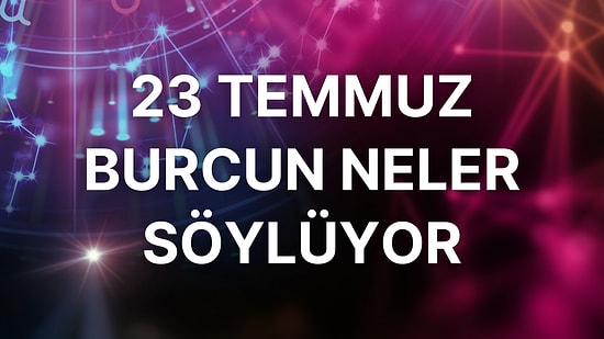 Günlük Burç Yorumuna Göre 23 Temmuz Cumartesi Günün Nasıl Geçecek?