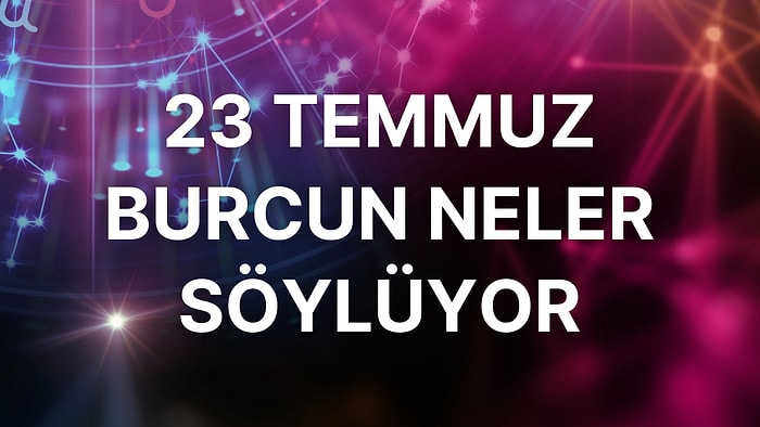 Günlük Burç Yorumuna Göre 23 Temmuz Cumartesi Günün Nasıl Geçecek?