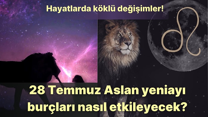 Hayatlarda Köklü Değişimler ve Ego Savaşları! 28 Temmuz Aslan Burcunda Yeniay Burçları Nasıl Etkileyecek?