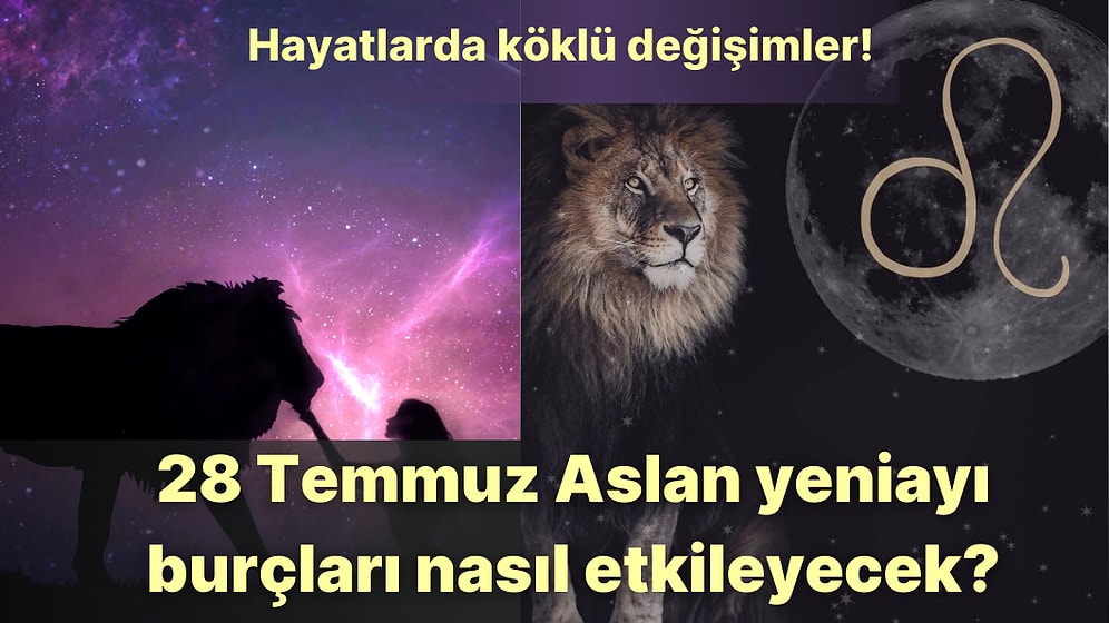Hayatlarda Köklü Değişimler ve Ego Savaşları! 28 Temmuz Aslan Burcunda Yeniay Burçları Nasıl Etkileyecek?