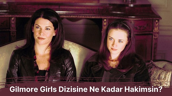 Gilmore Girls Dizisine Ne Kadar Hakimsin?