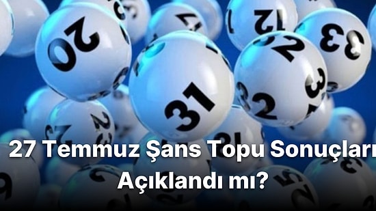 Şans Topu Sonuçları Açıklandı! İşte 27 Temmuz Şans Topu Sonuçları ve Kazandıran Numaralar