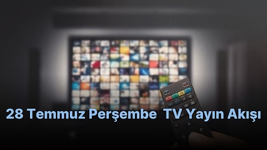 28 Temmuz Perşembe TV Yayın Akışı! Televizyonda Bugün Hangi Filmler ve Diziler Var? Fox TV, Show TV, Kanal D