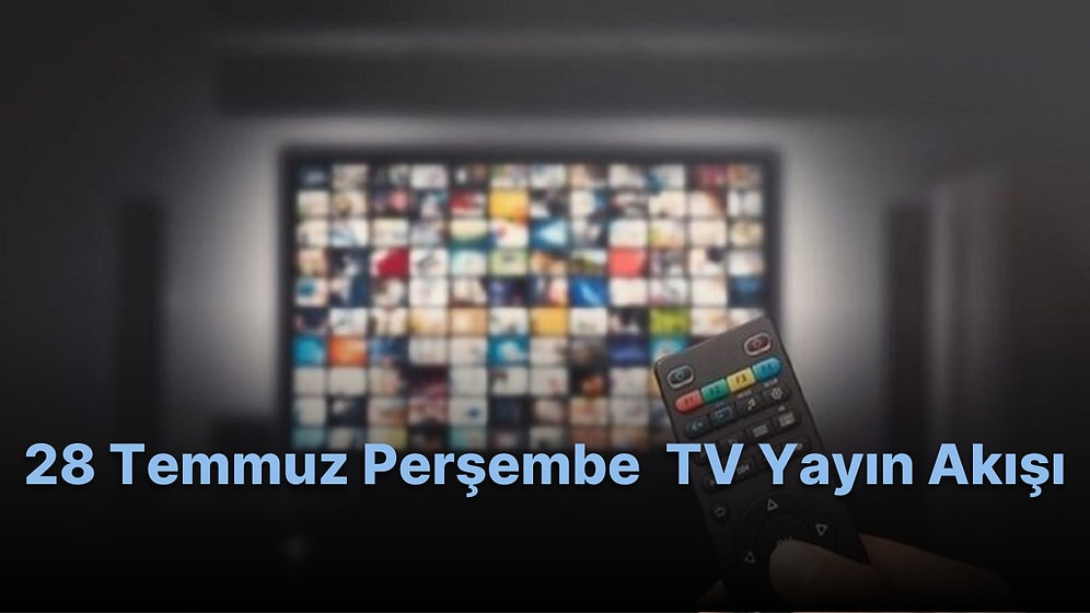 28 Temmuz Perşembe TV Yayın Akışı! Televizyonda Bugün Hangi Filmler ve Diziler Var? Fox TV, Show TV, Kanal D