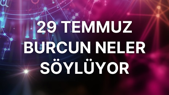 Günlük Burç Yorumuna Göre 29 Temmuz Cuma Günün Nasıl Geçecek?