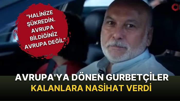 Gurbetçiden Türkiye'dekilere Öğüt: Hallerine Şükretsin. Onların Bildiği Avrupa Avrupa Değil