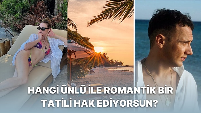 Hangi Ünlü ile Romantik Bir Tatili Hak Ediyorsun?