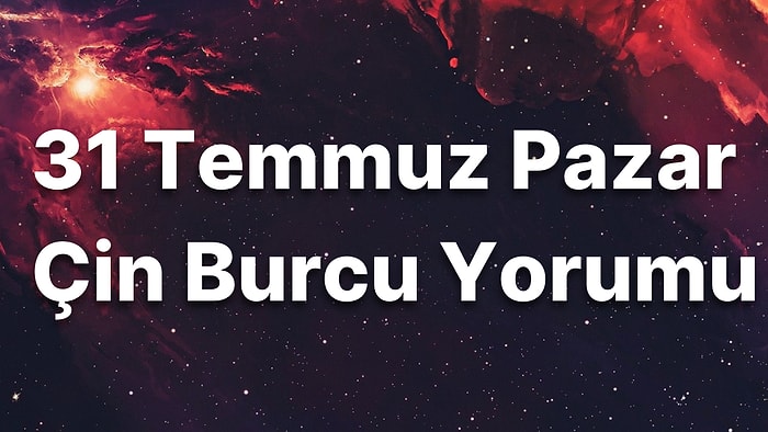 31 Temmuz Pazar Çin Burcuna Göre Günün Nasıl Geçecek?