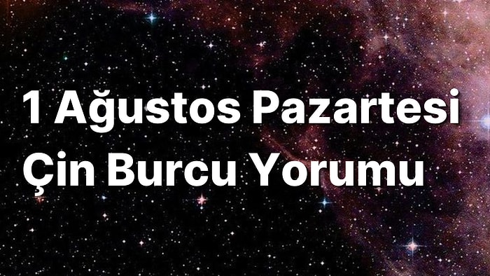 1 Ağustos Pazartesi Çin Burcuna Göre Günün Nasıl Geçecek?