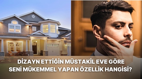 Dizayn Ettiğin Müstakil Eve Göre Seni Mükemmel Yapan Özelliğini Söylüyoruz!