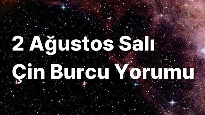 2 Ağustos Salı Çin Burcuna Göre Günün Nasıl Geçecek?