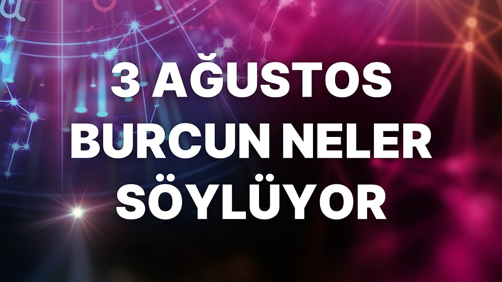 Günlük Burç Yorumuna Göre 3 Ağustos Çarşamba Günün Nasıl Geçecek?