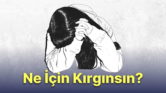 10 Soruluk Psikoloji Testine Göre Ne için Kırgınsın?