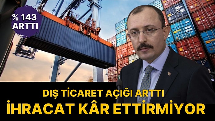 Bakan Muş Açıkladı: Dış Ticaret Açığı Yüzde 143 Arttı 62 Milyar Dolar Oldu!