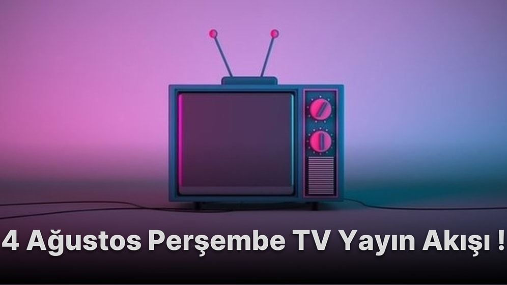 4 Ağustos Perşembe TV Yayın Akışı! Bugün Televizyonda Hangi Filmler ve Diziler Var? Fox TV, Show, Kanal D