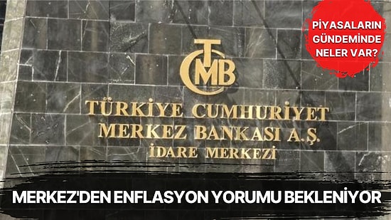 Piyasalarda Merkez Bankası'nın Enflasyon Yorumuyla TL'nin Değeri İzlenecek ve İngiltere Faiz Kararı Gelecek