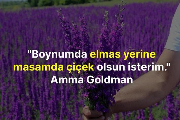 "Boynumda elmas yerine masamda çiçek olsun isterim." Amma Goldman