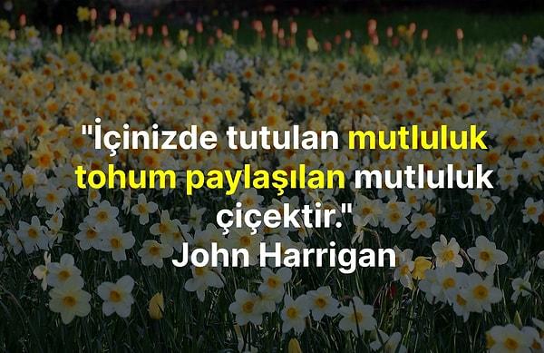 "İçinizde tutulan mutluluk tohum paylaşılan mutluluk çiçektir." John Harrigan