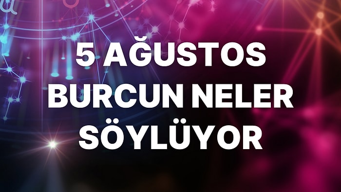 Günlük Burç Yorumuna Göre 5 Ağustos Cuma Günün Nasıl Geçecek?