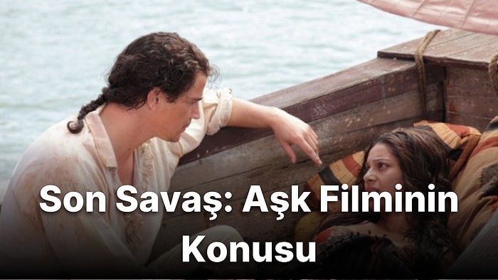 Son Savaş: Aşk Filminin Konusu Nedir? Son Savaş: Aşk Filminin Oyuncuları Kimlerdir?