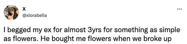 1. "Eski sevgilime 3 yıl boyunca basit bir çiçek alması için yalvardım. Ayrıldığımız zaman bana çiçek aldı."