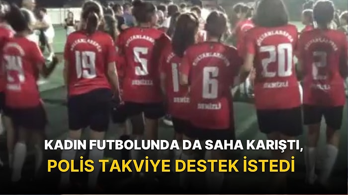 Kadın Futbolunda da Saha Karıştı, Polis Takviye Destek İstedi