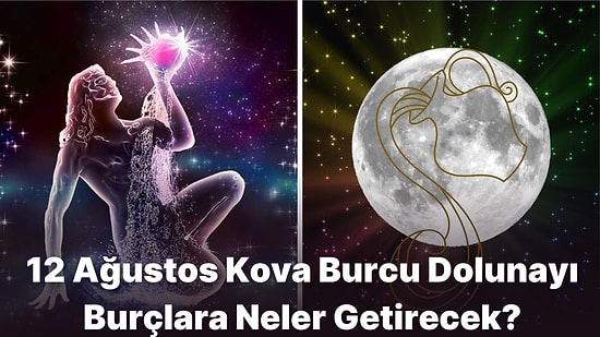 Hayatlarda Yeni Bir Sayfa Açılıyor: 12 Ağustos Kova Burcu Dolunayı Burçlara Etkileri Neler Olacak?