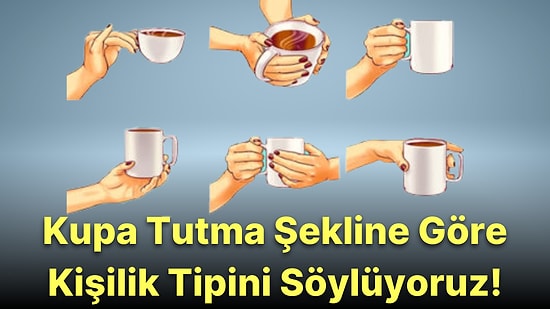 Kupa Tutma Şekline Göre Sahip Olduğun Kişilik Tipini Söylüyoruz!