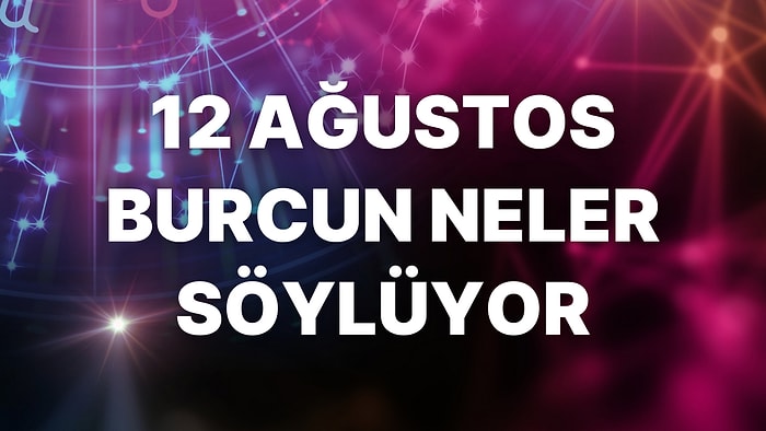 Günlük Burç Yorumuna Göre 12 Ağustos Cuma Günün Nasıl Geçecek?